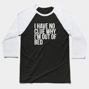 Lazy Quote I Have No Clue Why I'm Out Of Bed Baseball T-Shirt